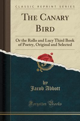 The Canary Bird: Or the Rollo and Lucy Third Book of Poetry, Original and Selected