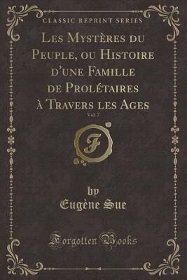 Les Mystères Du Peuple, Ou Histoire d'Une Famille de Prolétaires À Travers Les Ages, Vol. 7 (Classic Reprint)
