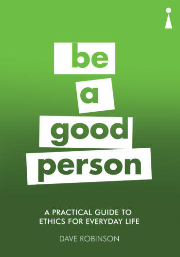 Be A Good Person: A Practical Guide to Ethics for Everyday Life