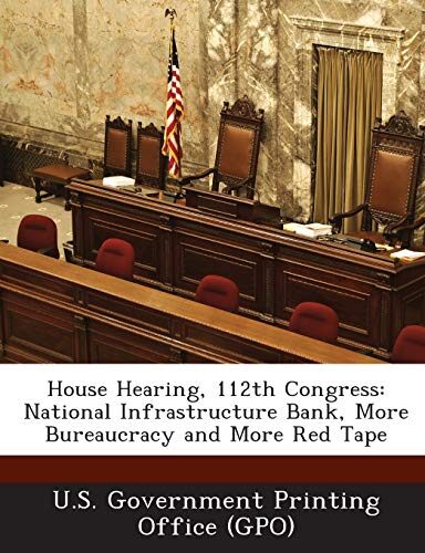 House Hearing, 112th Congress: National Infrastructure Bank, More Bureaucracy and More Red Tape