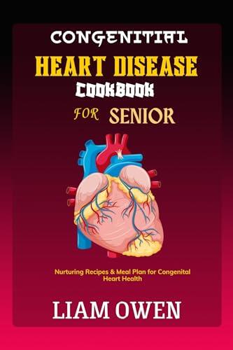CONGENITAL HEART DISEASE COOKBOOK For SENIORS: Nurturing Recipes & Meal Plan for Congenital Heart Health