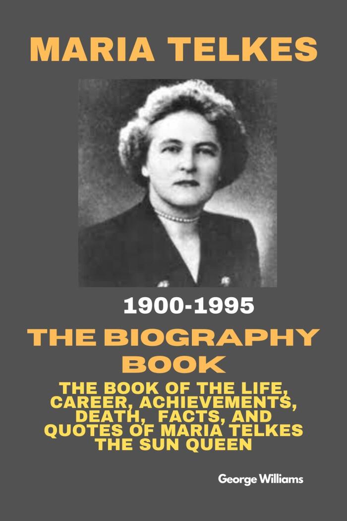 MARIA TELKES'S BIOGRAPHY: The Book Of The Life, Career, Achievements, Death, Facts, and Quotes Of Maria Telkes The Sun Queen