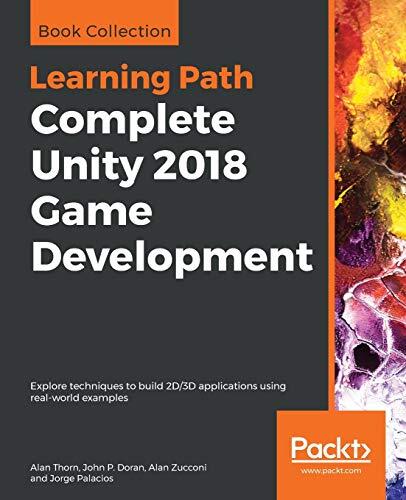 Complete Unity 2018 Game Development: Explore Techniques to Build 2D/3D Applications Using Real-World Examples