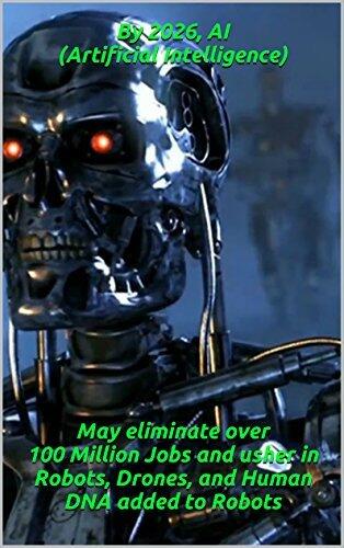 By 2026, AI (Artificial Intelligence) May eliminate over 100 Million Jobs and usher in Robots, Drones, and Human DNA added to Robots: Book # 1 - Qmax-17.0 M. Lawrence Think Tank Solution Cortex