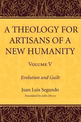 A Theology for Artisans of a New Humanity, Volume 5: Evolution and Guilt