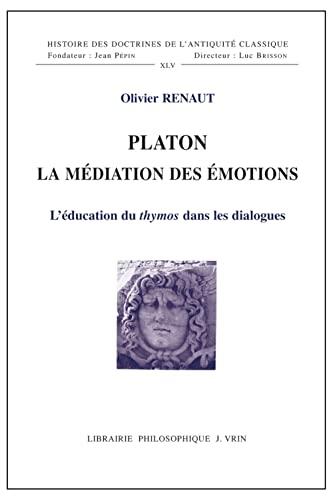 Platon La Mediation Des Emotions: L'Education Du Thymos Dans Les Dialogues (Histoire Des Doctrines de L'Antiquite Classique)