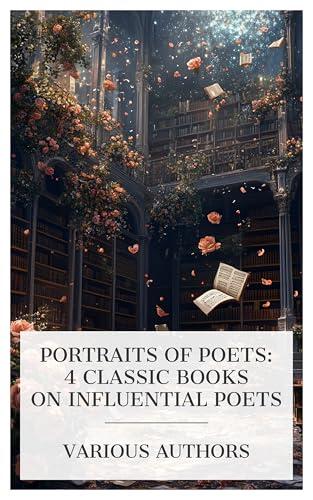 Portraits of Poets: 4 Classic Books on Influential Poets: Gabriele Rossetti: A Versified Autobiography, Southey, Edward MacDowell: A Great American Tone Poet, His Life and Music, William Blake, etc.