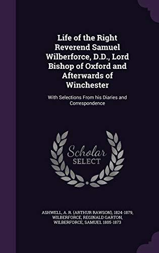 Life of the Right Reverend Samuel Wilberforce, D.D., Lord Bishop of Oxford and Afterwards of Winchester: With Selections From his Diaries and Correspondence