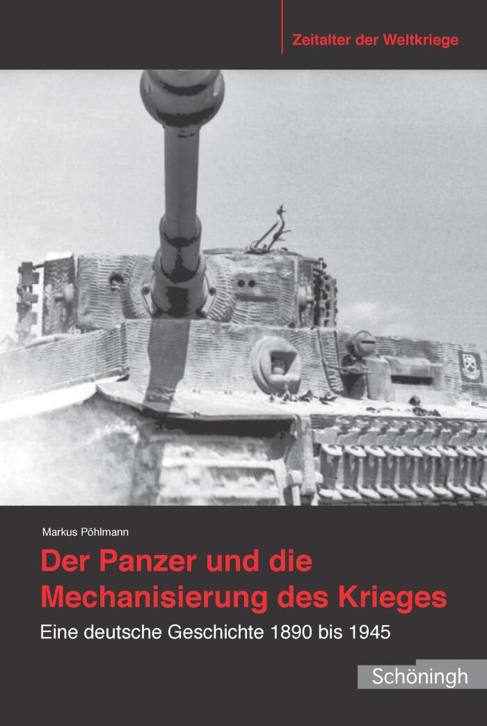 Der Panzer und die Mechanisierung des Krieges. Eine deutsche Geschichte 1890 bis 1945.