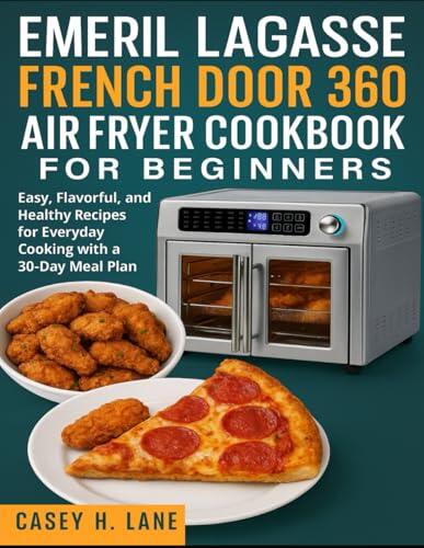 EMERIL LAGASSE FRENCH DOOR 360 AIR FRYER COOKBOOK FOR BEGINNERS: Easy, Flavorful, and Healthy Recipes for Everyday Cooking with a 30-Day Meal Plan
