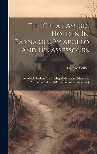 The Great Assises Holden In Parnassus By Apollo And His Assessours: At Which Sessions Are Arrainged Mercurius Britanicus, Mercurius Aulicus [&c. By G. Wither. In Verse.]