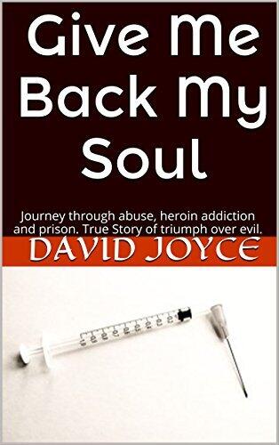 Give Me Back My Soul: Journey through abuse, heroin addiction and prison. True Story of triumph over evil.