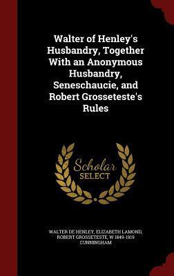 Walter of Henley's Husbandry, Together With an Anonymous Husbandry, Seneschaucie, and Robert Grosseteste's Rules