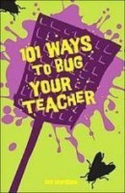 101 Ways to Bug Your Teacher