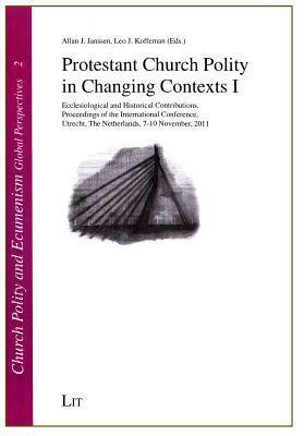 Protestant Church Polity in Changing Contexts I: Ecclesiological and Historical Contributions. Proceedings of the International Conference, Utrecht, ... Polity and Ecumenism. Global Perspectives)