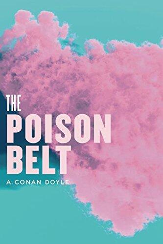 The Poison Belt: Being an account of another adventure of Prof. George E. Challenger, Lord John Roxton, Prof. Summerlee, and Mr. E.D. Malone, the ...