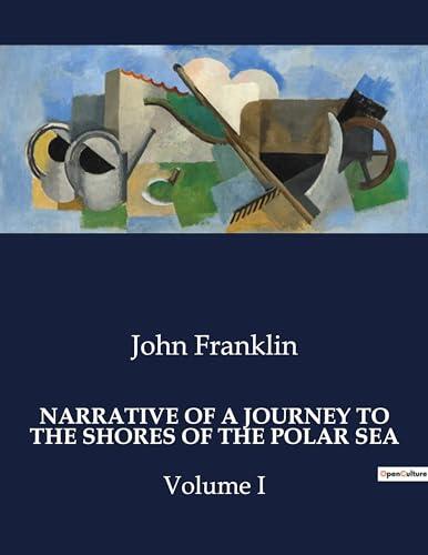 Narrative of a Journey to the Shores of the Polar Sea: Volume I