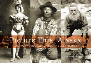 Picture This, Alaska: Historic Photos from the Last Frontier