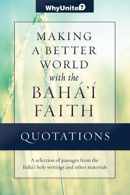 Quotations Making a Better World with the Baha'i Faith: Selected passages from the Baha'i holy writings and other materials