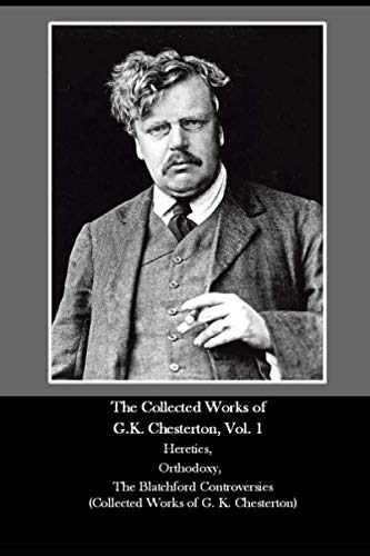The Collected Works of G.K. Chesterton, Vol. 1 Heretics, Orthodoxy, The Blatchford Controversies