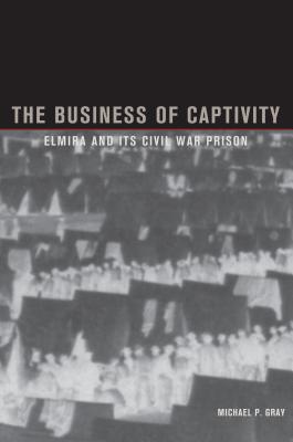The Business of Captivity: Elmira and Its Civil War Prison