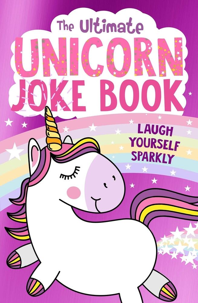 The Ultimate Unicorn Joke Book: The FUNNIEST collection of jokes with the SPARKLIEST cover - a perfect gift for children aged 5 and up!