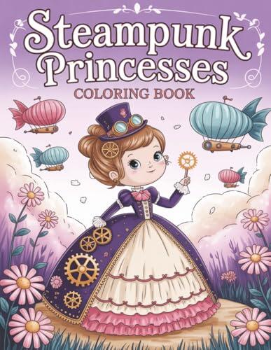 Steampunk Princesses Coloring Book: Charming Clockwork Princesses in a Whimsical Steampunk World|8'5 x 11 inches 62 pages