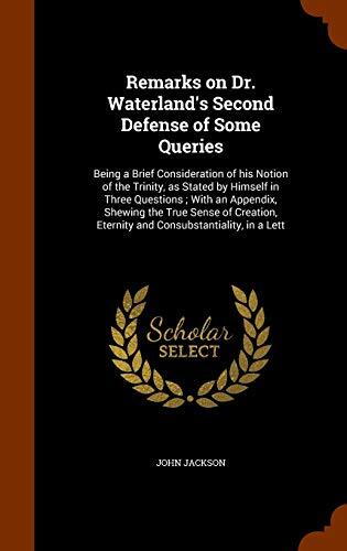 Remarks on Dr. Waterland's Second Defense of Some Queries: Being a Brief Consideration of his Notion of the Trinity, as Stated by Himself in Three ... Eternity and Consubstantiality, in a Lett