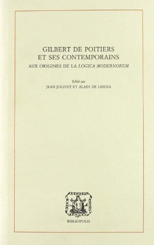 Gilbert de Poitiers et ses contemporains: Aux origines de la logica modernorum : actes du septième Symposium européen d'histoire de la logique et de ... juin 1985 (History of logic)