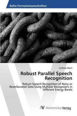 Robust Parallel Speech Recognition: Robust Speech Recognition of Noisy or Reverberated Data Using Multiple Recognizers in Different Energy Bands