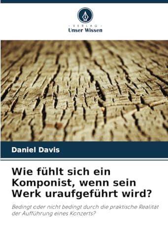 Wie fühlt sich ein Komponist, wenn sein Werk uraufgeführt wird?: Bedingt oder nicht bedingt durch die praktische Realität der Aufführung eines Konzerts?