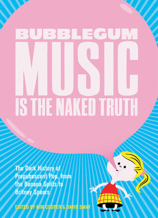 Bubblegum Music Is the Naked Truth: The Dark History of Prepubescent Pop, from the Banana Splits to Britney Spears