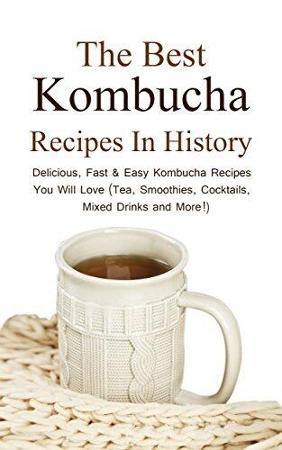 The Best Kombucha Recipes In History: Delicious, Fast & Easy Kombucha Recipes You Will Love