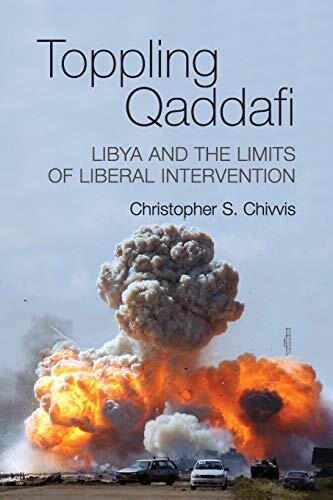 Toppling Qaddafi: Libya and the Limits of Liberal Intervention