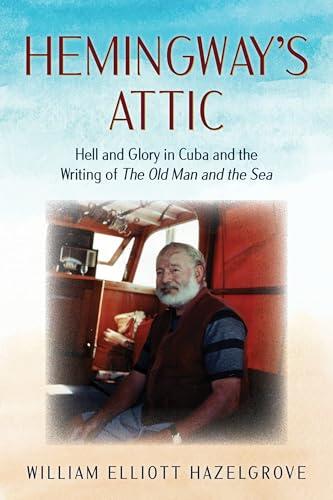 Hemingway's Attic: Hell and Glory in Cuba and the Writing of The Old Man and the Sea