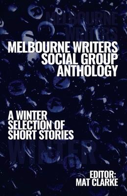 Melbourne Writers Group Anthology: A Winter Selection of Short Stories