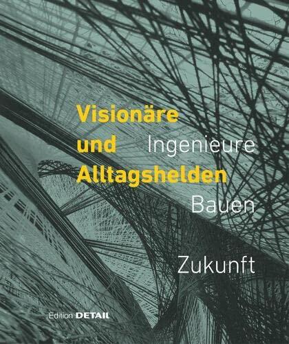 Visionäre und Alltagshelden: Ingenieure - Bauen - Zukunft (DETAIL Special)