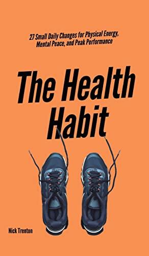 The Health Habit: 27 Small Daily Changes for Physical Energy, Mental Peace, and Peak Performance