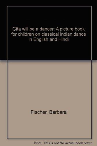 Gita Will Be a Dancer: A Picture Book for Children on Classical Indian Dance in English and Hindi