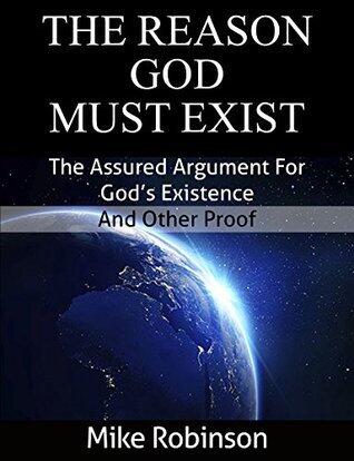 The Reason God Must Exist: The Assured Argument for God’s Existence and Other Proof
