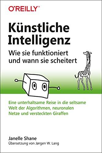 Künstliche Intelligenz – Wie sie funktioniert und wann sie scheitert: Eine unterhaltsame Reise in die seltsame Welt der Algorithmen, neuronalen Netze und versteckten Giraffen