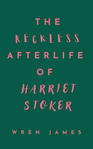 The Reckless Afterlife of Harriet Stoker: A slow burn queer paranormal thriller filled with yearning, twists and morally grey characters from the author of The Loneliest Girl in the Universe