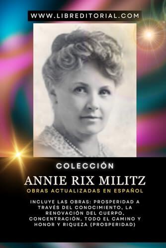 Colección ANNIE RIX MILITZ - Obras Actualizadas En Español: Incluye Las Obras: Prosperidad A Través Del Conocimiento, La Renovación Del Cuerpo, ... El Camino Y Honor Y Riqueza