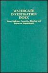 Watergate Investigation Index: House Judiciary Committee Hearings and Report on Impeachment