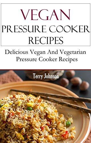 Vegan Pressure Cooker Recipes: Delicious Vegan And Vegetarian Pressure Cooker Recipes