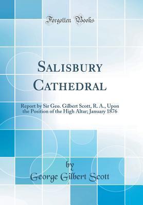 Salisbury Cathedral: Report by Sir Geo. Gilbert Scott, R. A., Upon the Position of the High Altar; January 1876