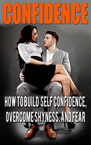 Confidence: How to Build Self Confidence, Overcome Shyness and Fear