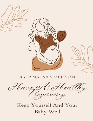 Have A Healthy Pregnancy: Keep Yourself And Your Baby Well