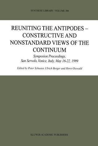 Reuniting the Antipodes - Constructive and Nonstandard Views of the Continuum: Symposium Proceedings, San Servolo, Venice, Italy, May 16-22, 1999