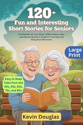 120+ Fun and Interesting Short Stories for Seniors (Large Print): A Collection of Love, Music, Bible, History, War, and Heroes Stories to Brighten Your Day and Bring Back Memories.